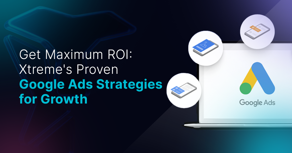 Get Maximum ROI: Xtreme's Proven Google Ads Strategies for Growth