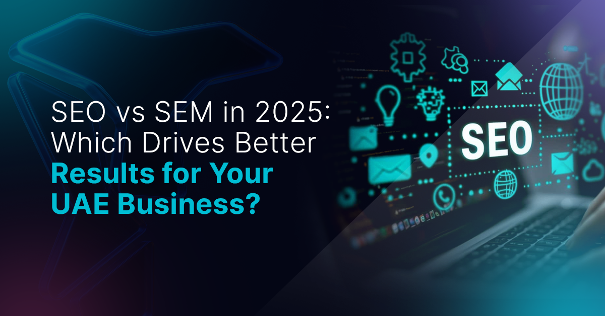 SEO vs SEM in 2025: Which Drives Better Results for Your UAE Business?