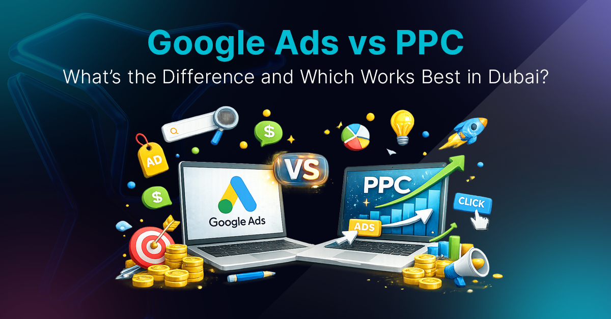 Google Ads vs PPC: What’s the Difference and Which Works Best in Dubai?